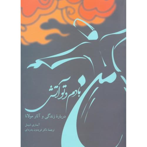 من‏ بادم ‏و تو آتش: درباره زندگی و آثار مولانا/شیمل/بدره‌ای/توس